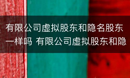 有限公司虚拟股东和隐名股东一样吗 有限公司虚拟股东和隐名股东一样吗安全吗