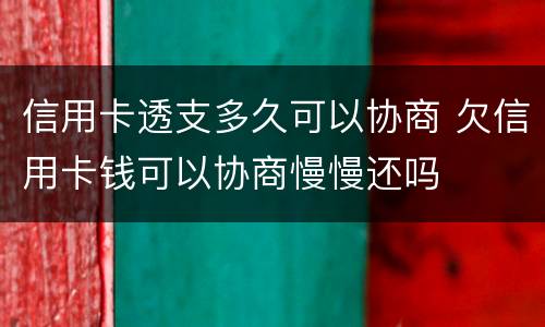 信用卡透支多久可以协商 欠信用卡钱可以协商慢慢还吗