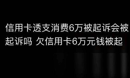 信用卡透支消费6万被起诉会被起诉吗 欠信用卡6万元钱被起诉后果