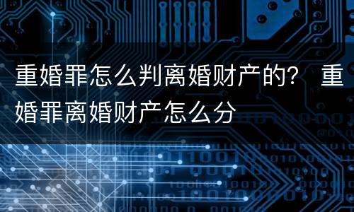 重婚罪怎么判离婚财产的？ 重婚罪离婚财产怎么分