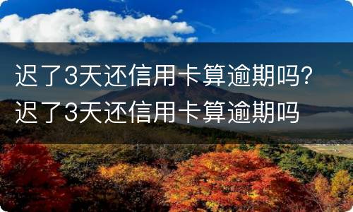 迟了3天还信用卡算逾期吗？ 迟了3天还信用卡算逾期吗