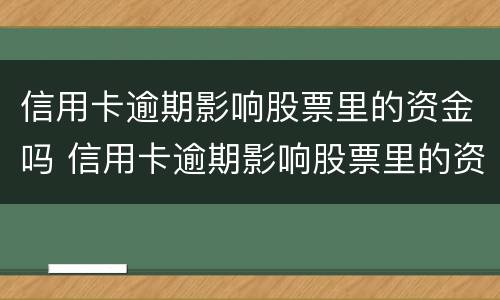信用卡逾期影响股票里的资金吗 信用卡逾期影响股票里的资金吗