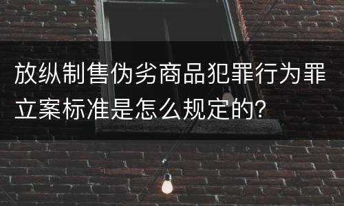 放纵制售伪劣商品犯罪行为罪立案标准是怎么规定的？