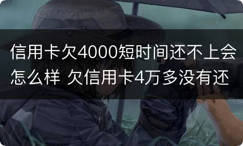 信用卡欠4000短时间还不上会怎么样 欠信用卡4万多没有还会怎么样