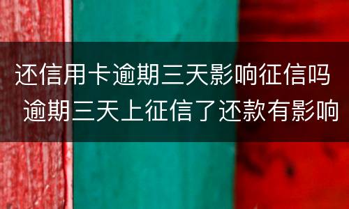 还信用卡逾期三天影响征信吗 逾期三天上征信了还款有影响吗