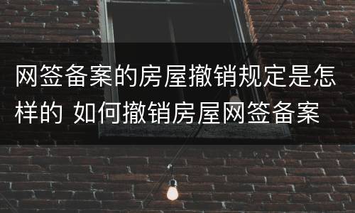 网签备案的房屋撤销规定是怎样的 如何撤销房屋网签备案
