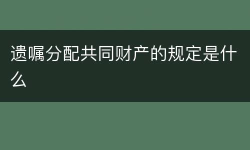 遗嘱分配共同财产的规定是什么