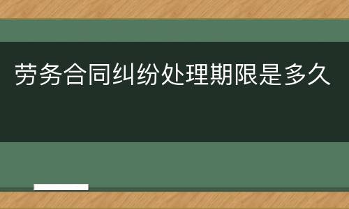 劳务合同纠纷处理期限是多久