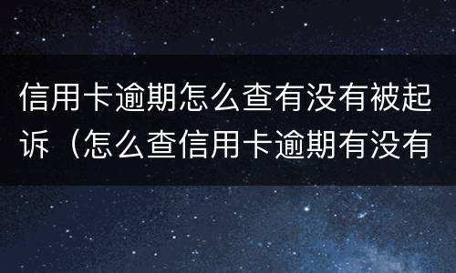 信用卡逾期怎么查有没有被起诉（怎么查信用卡逾期有没有立案）