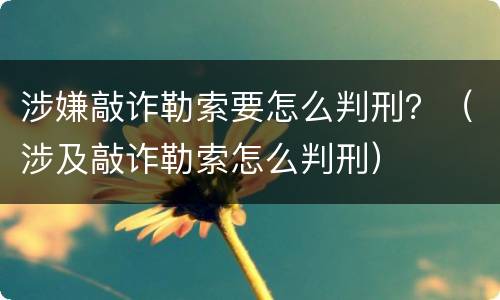涉嫌敲诈勒索要怎么判刑？（涉及敲诈勒索怎么判刑）