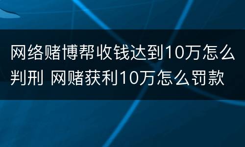 网络赌博帮收钱达到10万怎么判刑 网赌获利10万怎么罚款