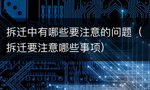 拆迁中有哪些要注意的问题（拆迁要注意哪些事项）