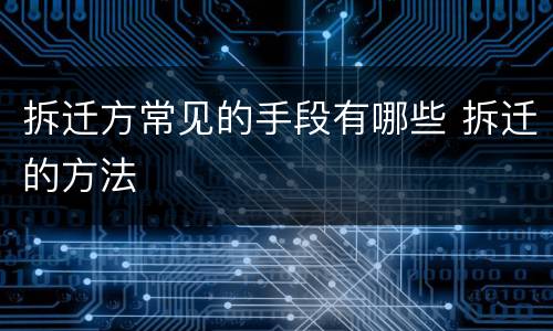 拆迁方常见的手段有哪些 拆迁的方法