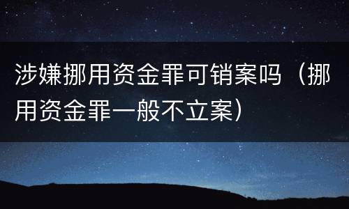 涉嫌挪用资金罪可销案吗（挪用资金罪一般不立案）