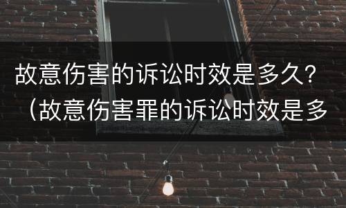 故意伤害的诉讼时效是多久？（故意伤害罪的诉讼时效是多久）