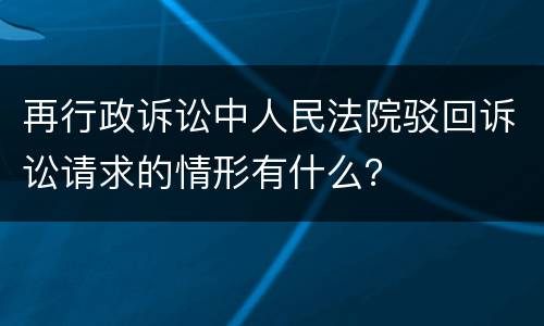 再行政诉讼中人民法院驳回诉讼请求的情形有什么？