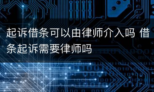 起诉借条可以由律师介入吗 借条起诉需要律师吗