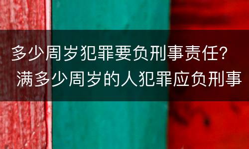 多少周岁犯罪要负刑事责任？ 满多少周岁的人犯罪应负刑事责任