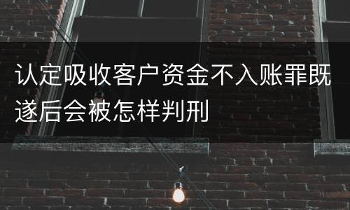 认定吸收客户资金不入账罪既遂后会被怎样判刑