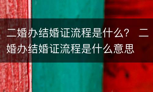 二婚办结婚证流程是什么？ 二婚办结婚证流程是什么意思
