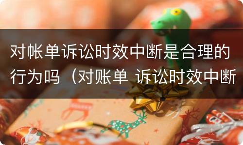 对帐单诉讼时效中断是合理的行为吗（对账单 诉讼时效中断）