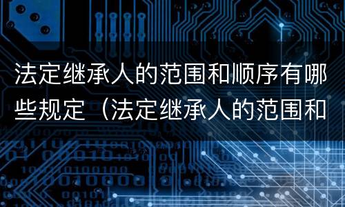 法定继承人的范围和顺序有哪些规定（法定继承人的范围和顺序有哪些规定要求）
