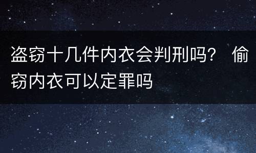 盗窃十几件内衣会判刑吗？ 偷窃内衣可以定罪吗