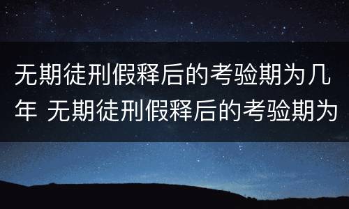 无期徒刑假释后的考验期为几年 无期徒刑假释后的考验期为几年以上