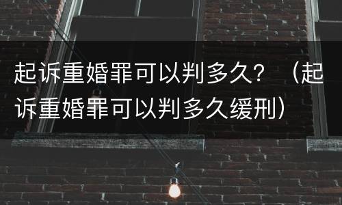 起诉重婚罪可以判多久？（起诉重婚罪可以判多久缓刑）