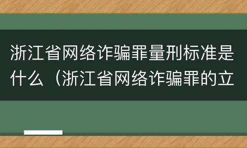 浙江省网络诈骗罪量刑标准是什么（浙江省网络诈骗罪的立案标准）