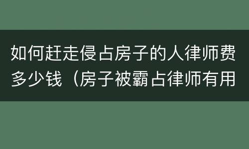 如何赶走侵占房子的人律师费多少钱（房子被霸占律师有用吗）