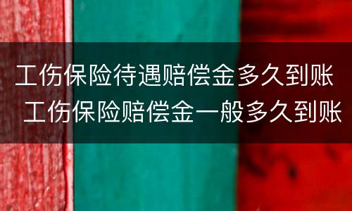 工伤保险待遇赔偿金多久到账 工伤保险赔偿金一般多久到账