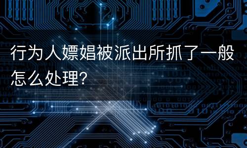 行为人嫖娼被派出所抓了一般怎么处理？