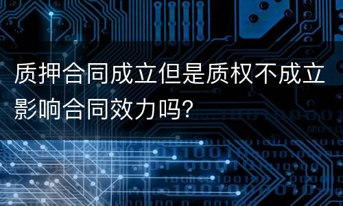 质押合同成立但是质权不成立影响合同效力吗？