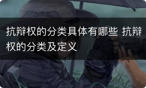 抗辩权的分类具体有哪些 抗辩权的分类及定义
