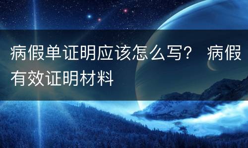病假单证明应该怎么写？ 病假有效证明材料