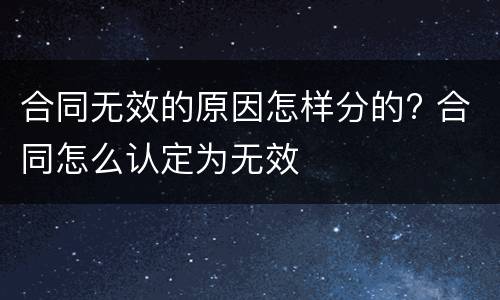 合同无效的原因怎样分的? 合同怎么认定为无效