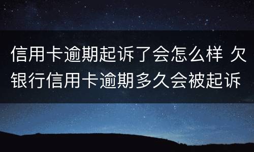 信用卡逾期起诉了会怎么样 欠银行信用卡逾期多久会被起诉