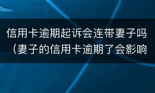 信用卡逾期起诉会连带妻子吗（妻子的信用卡逾期了会影响丈夫的信用卡吗）