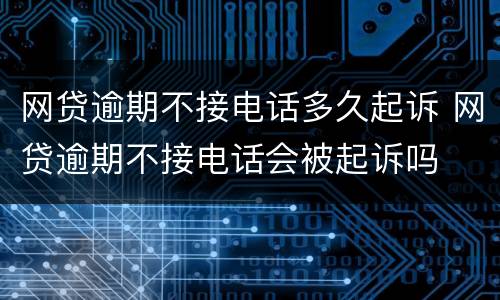 网贷逾期不接电话多久起诉 网贷逾期不接电话会被起诉吗
