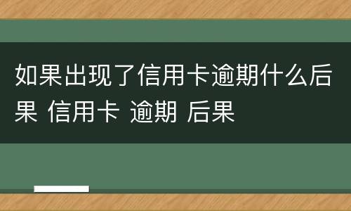 如果出现了信用卡逾期什么后果 信用卡 逾期 后果