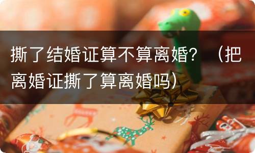 撕了结婚证算不算离婚？（把离婚证撕了算离婚吗）