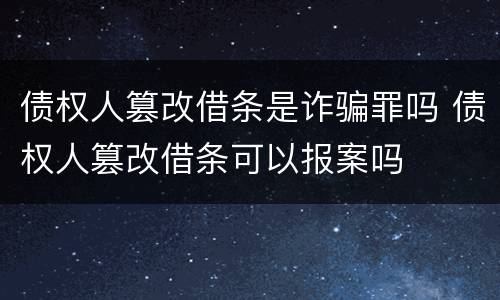 债权人篡改借条是诈骗罪吗 债权人篡改借条可以报案吗