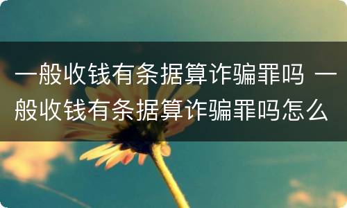 一般收钱有条据算诈骗罪吗 一般收钱有条据算诈骗罪吗怎么判