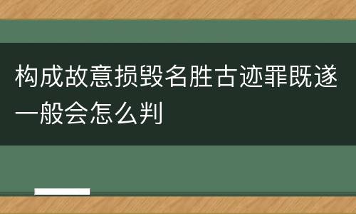 构成故意损毁名胜古迹罪既遂一般会怎么判