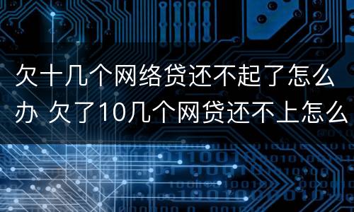欠十几个网络贷还不起了怎么办 欠了10几个网贷还不上怎么办