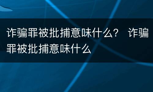 诈骗罪被批捕意味什么？ 诈骗罪被批捕意味什么