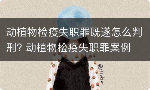 动植物检疫失职罪既遂怎么判刑? 动植物检疫失职罪案例