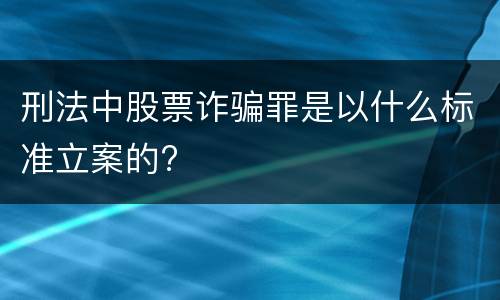 刑法中股票诈骗罪是以什么标准立案的?
