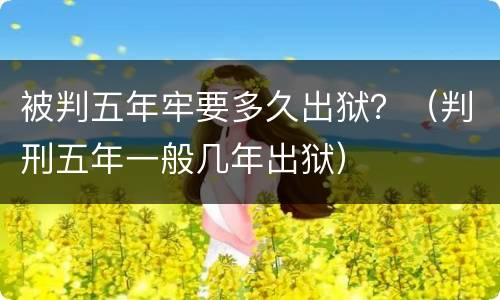 被判五年牢要多久出狱？（判刑五年一般几年出狱）